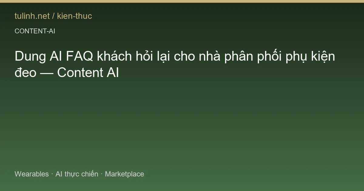 Dung AI FAQ khách hỏi lại cho nhà phân phối phụ kiện đeo — Content AI