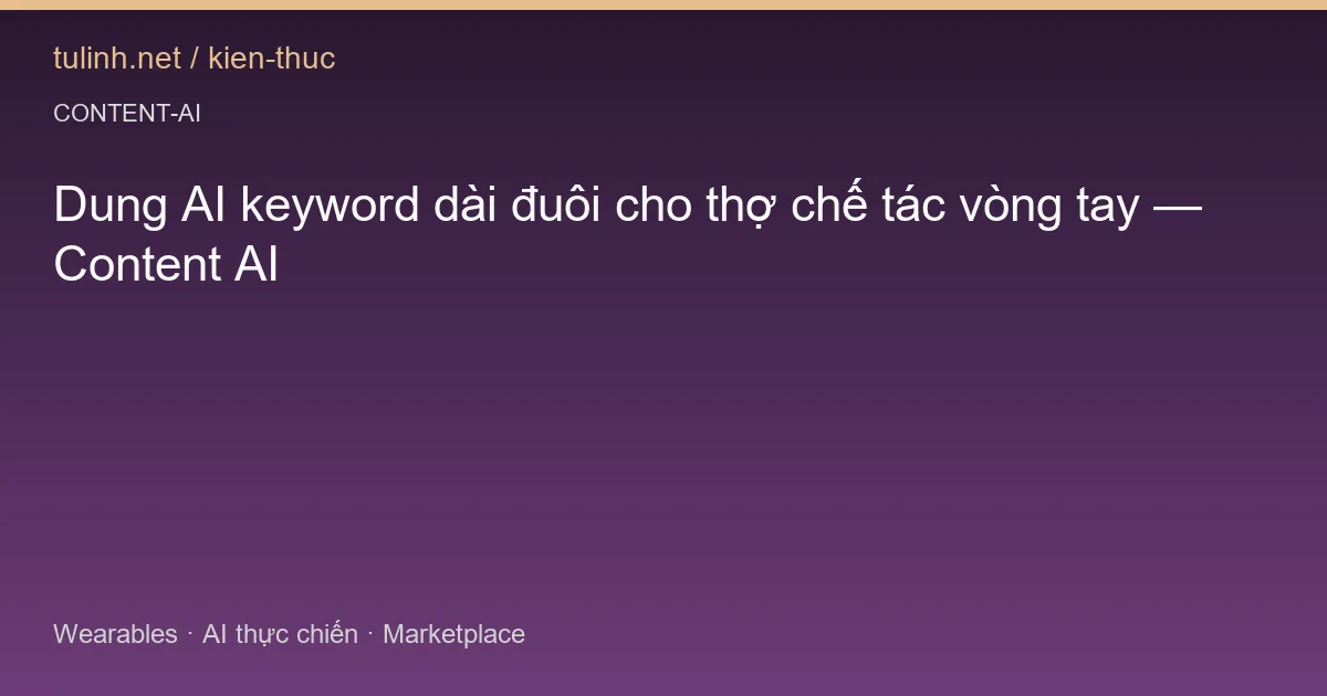 Dung AI keyword dài đuôi cho thợ chế tác vòng tay — Content AI