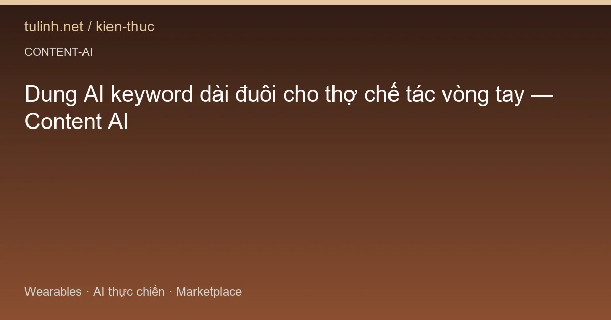 Dung AI keyword dài đuôi cho thợ chế tác vòng tay — Content AI