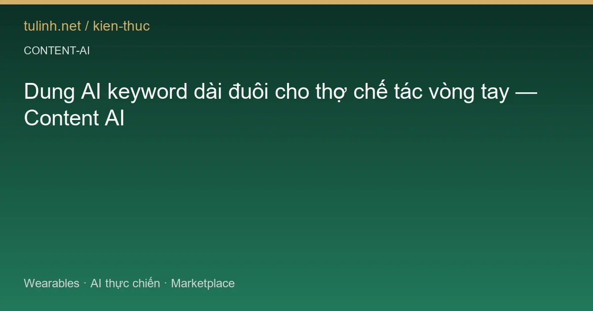 Dung AI keyword dài đuôi cho thợ chế tác vòng tay — Content AI
