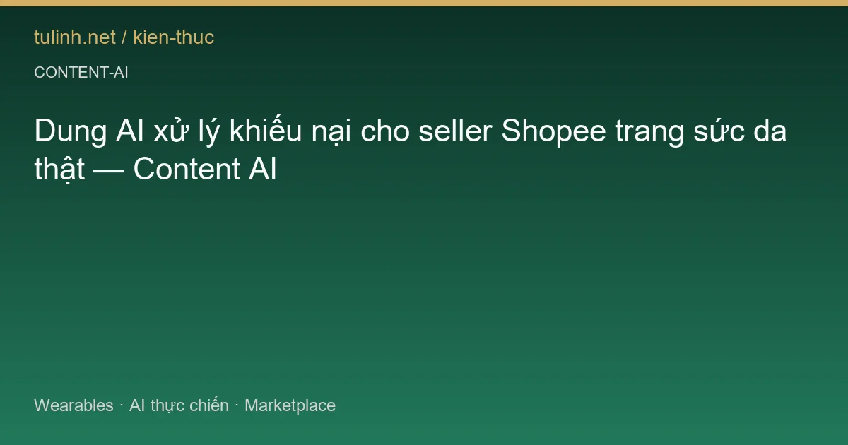 Dung AI xử lý khiếu nại cho seller Shopee trang sức da thật — Content AI