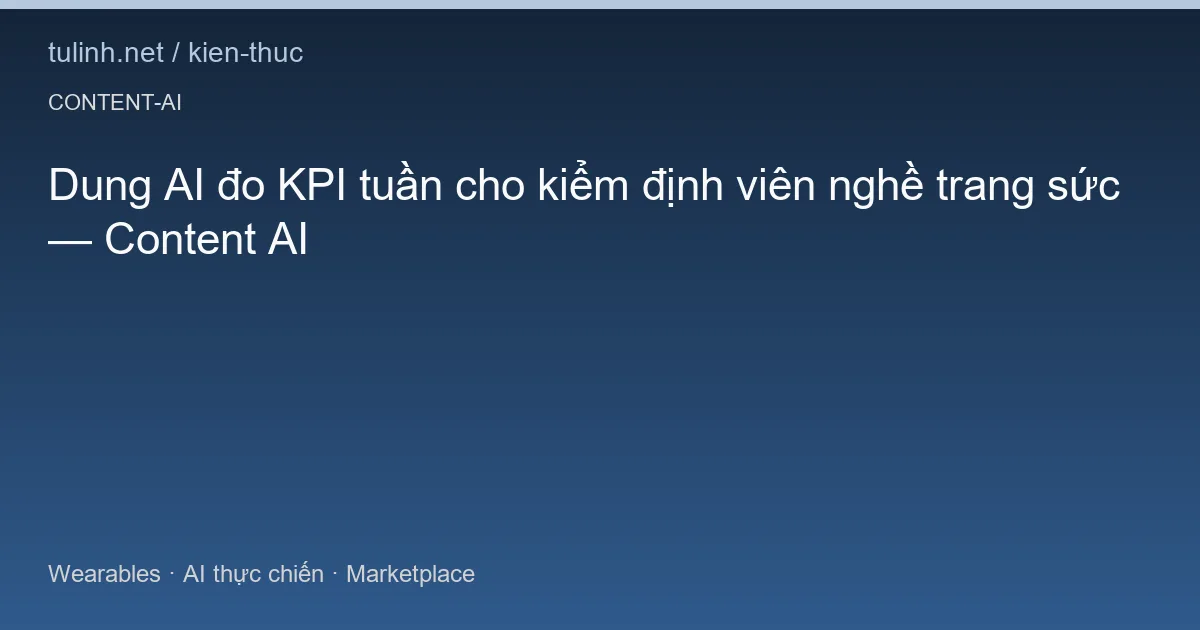 Dung AI đo KPI tuần cho kiểm định viên nghề trang sức — Content AI