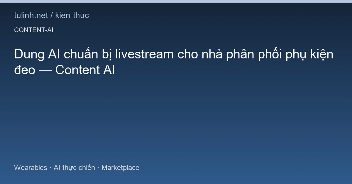 Dung AI chuẩn bị livestream cho nhà phân phối phụ kiện đeo — Content AI