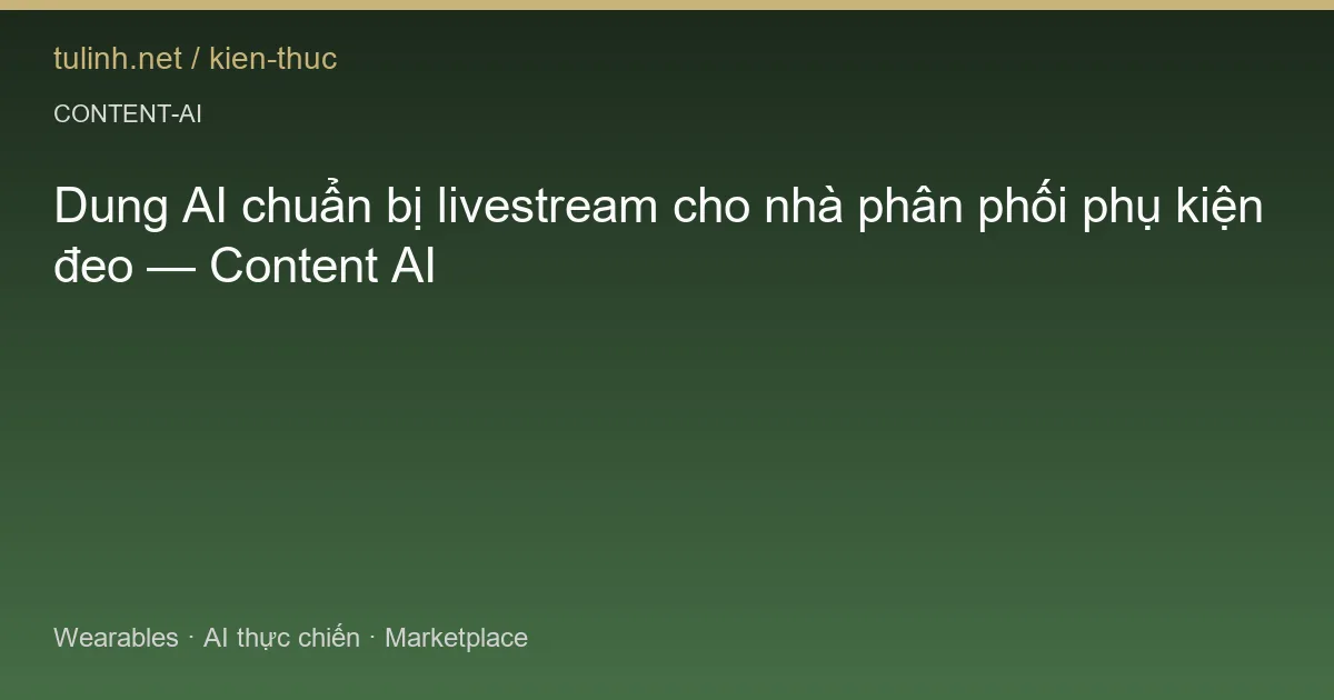 Dung AI chuẩn bị livestream cho nhà phân phối phụ kiện đeo — Content AI