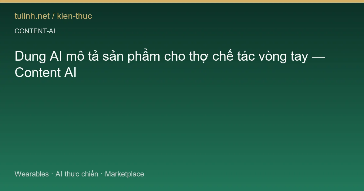 Dung AI mô tả sản phẩm cho thợ chế tác vòng tay — Content AI