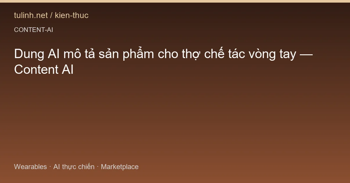 Dung AI mô tả sản phẩm cho thợ chế tác vòng tay — Content AI
