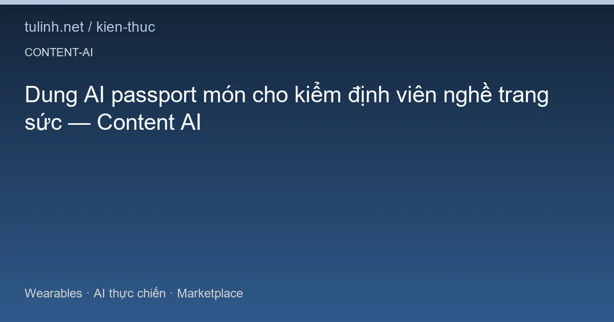 Dung AI passport món cho kiểm định viên nghề trang sức — Content AI