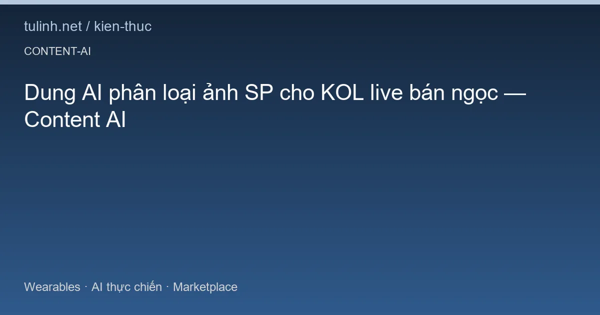 Dung AI phân loại ảnh SP cho KOL live bán ngọc — Content AI