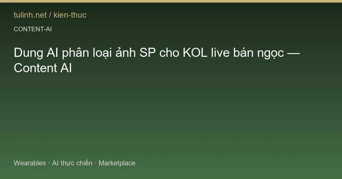 Dung AI phân loại ảnh SP cho KOL live bán ngọc — Content AI