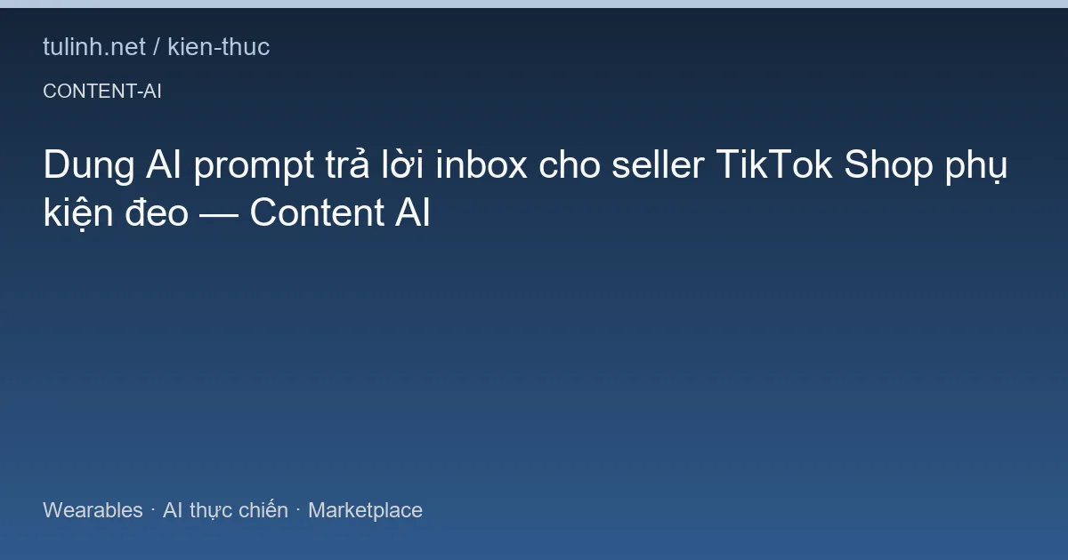 Dung AI prompt trả lời inbox cho seller TikTok Shop phụ kiện đeo — Content AI