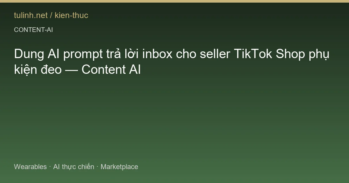 Dung AI prompt trả lời inbox cho seller TikTok Shop phụ kiện đeo — Content AI