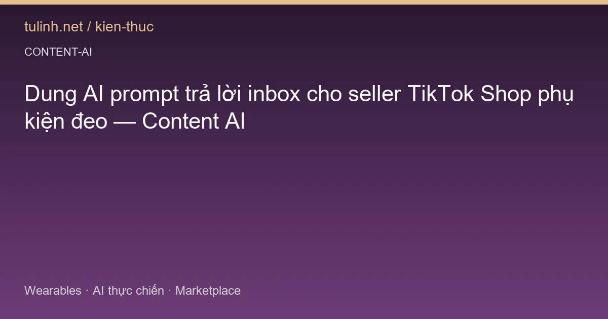 Dung AI prompt trả lời inbox cho seller TikTok Shop phụ kiện đeo — Content AI