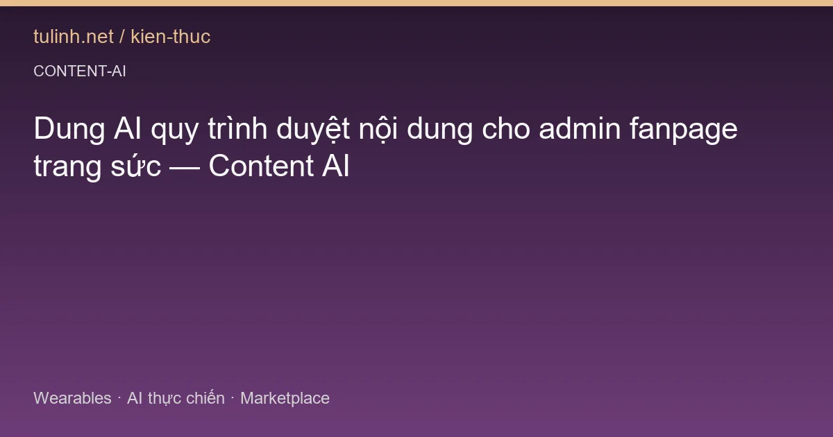 Dung AI quy trình duyệt nội dung cho admin fanpage trang sức — Content AI