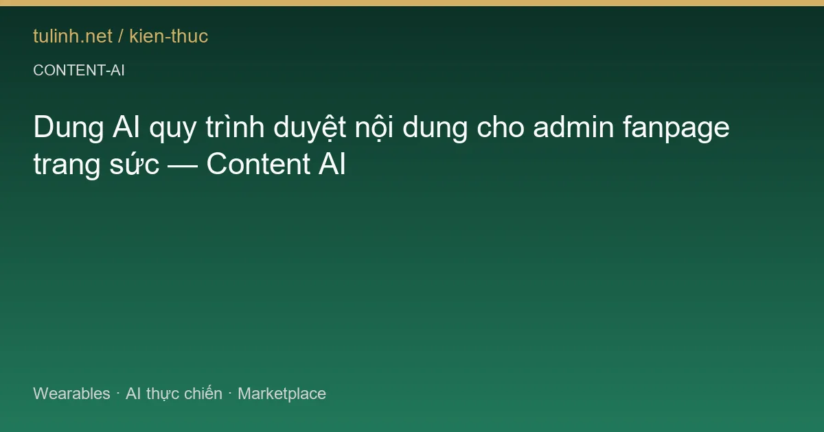 Dung AI quy trình duyệt nội dung cho admin fanpage trang sức — Content AI
