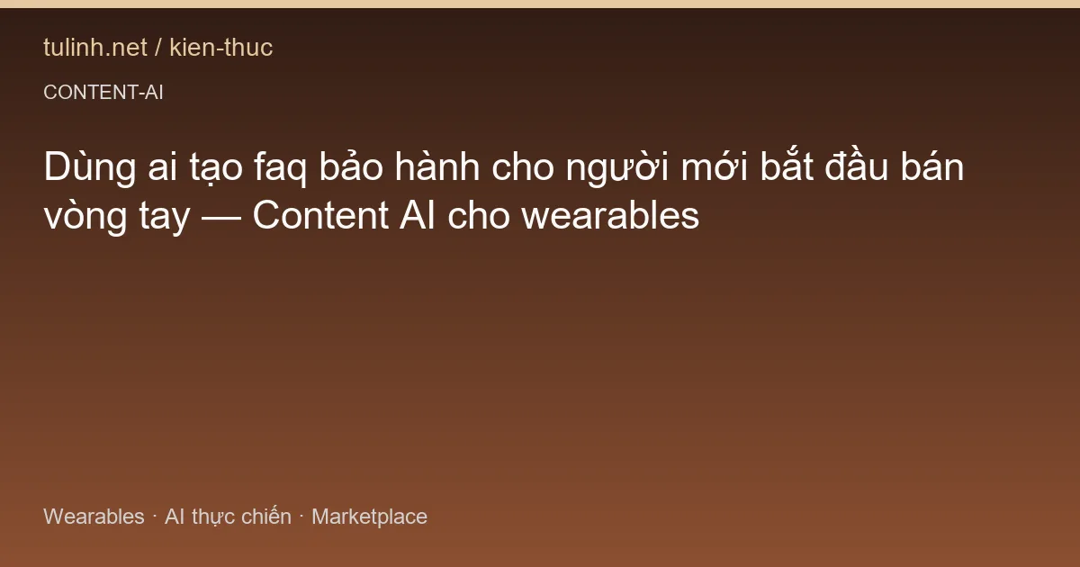 Dùng ai tạo faq bảo hành cho người mới bắt đầu bán vòng tay — Content AI cho wearables
