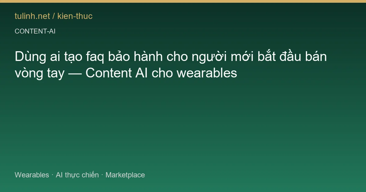 Dùng ai tạo faq bảo hành cho người mới bắt đầu bán vòng tay — Content AI cho wearables