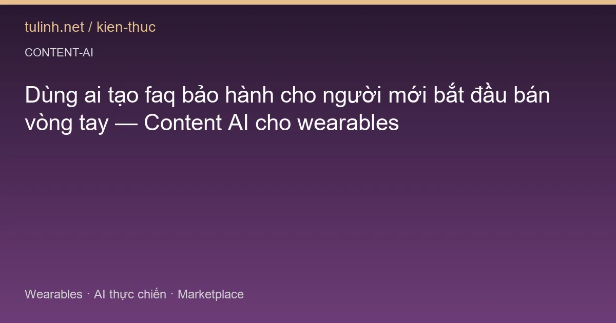 Dùng ai tạo faq bảo hành cho người mới bắt đầu bán vòng tay — Content AI cho wearables
