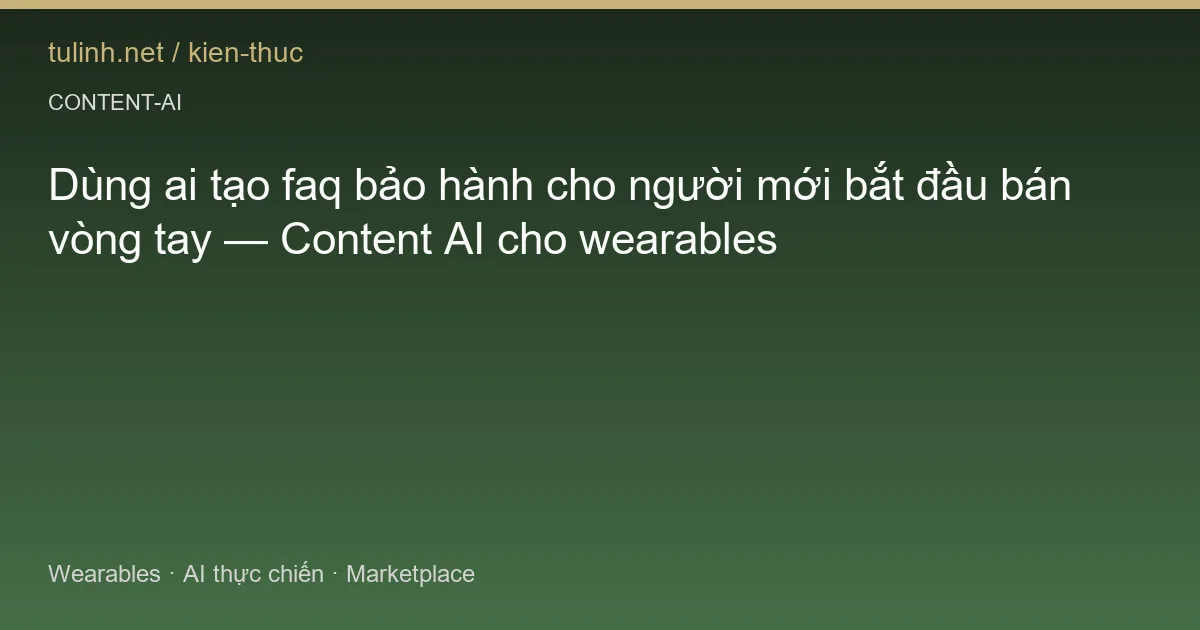Dùng ai tạo faq bảo hành cho người mới bắt đầu bán vòng tay — Content AI cho wearables