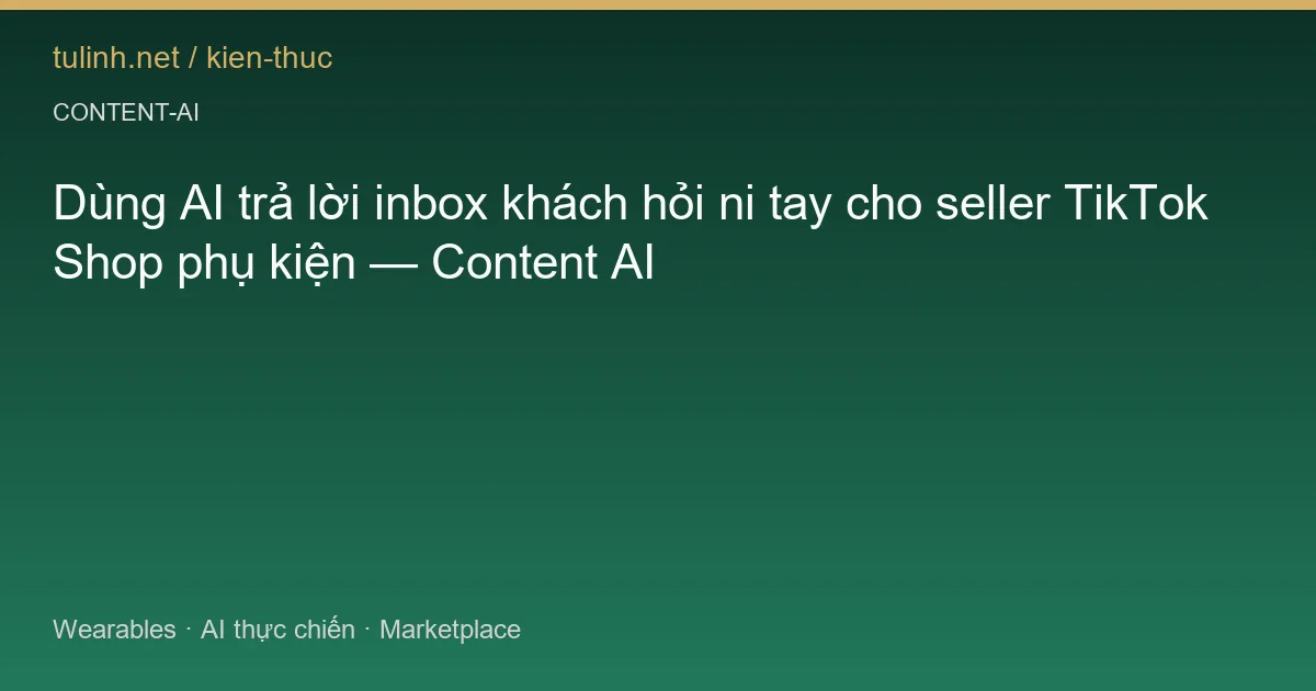 Dùng AI trả lời inbox khách hỏi ni tay cho seller TikTok Shop phụ kiện — Content AI