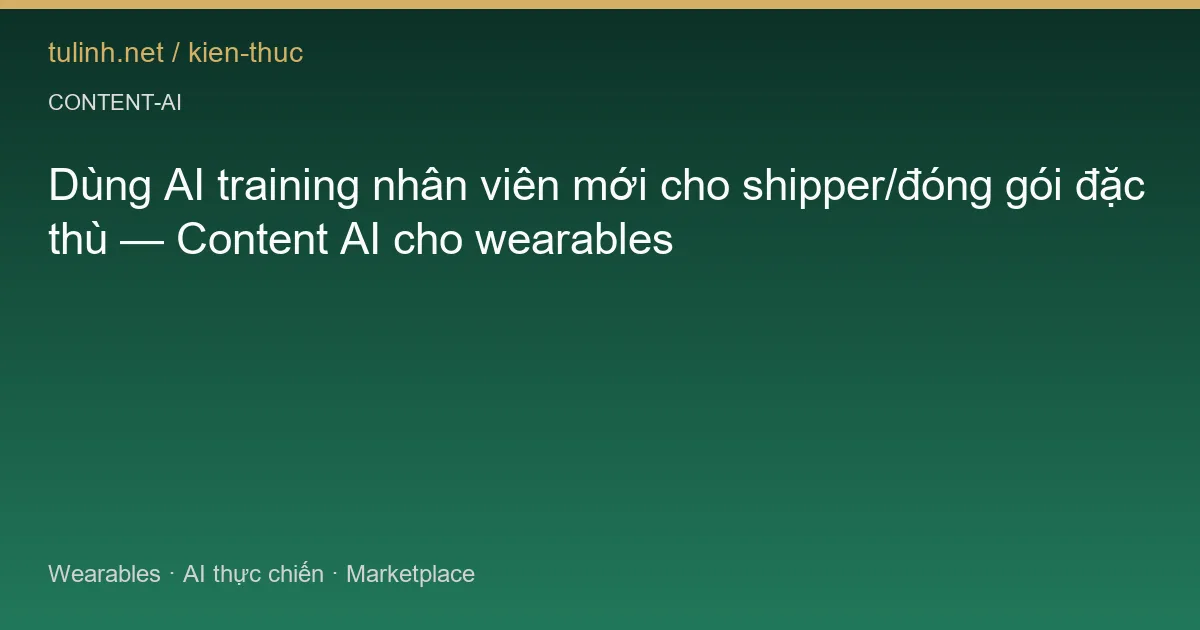 Dùng AI training nhân viên mới cho shipper/đóng gói đặc thù — Content AI cho wearables
