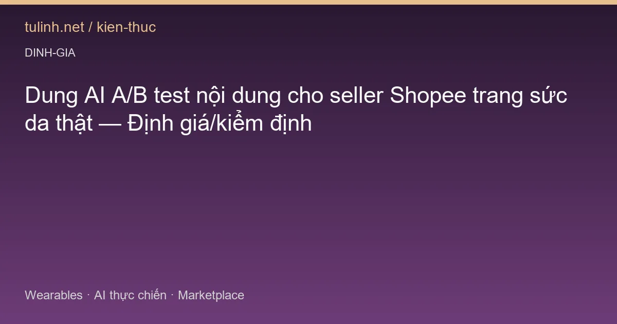 Dung AI A/B test nội dung cho seller Shopee trang sức da thật — Định giá/kiểm định