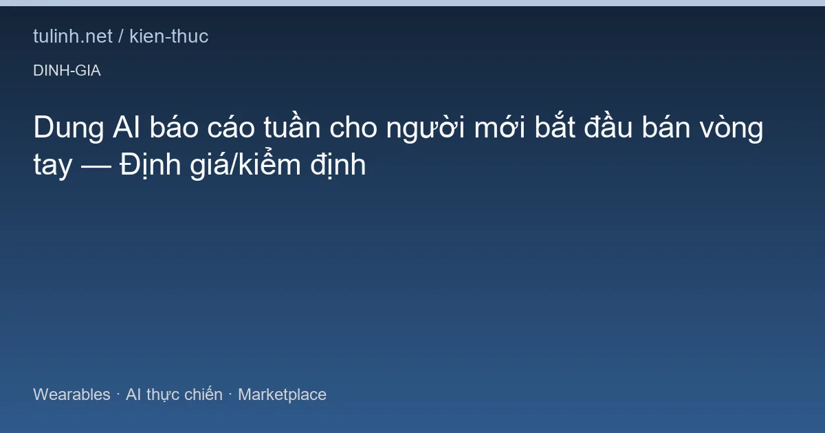Dung AI báo cáo tuần cho người mới bắt đầu bán vòng tay — Định giá/kiểm định