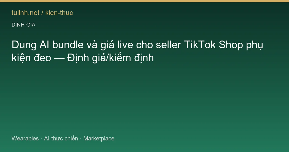 Dung AI bundle và giá live cho seller TikTok Shop phụ kiện đeo — Định giá/kiểm định