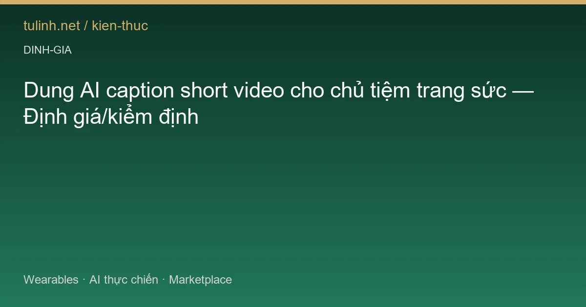 Dung AI caption short video cho chủ tiệm trang sức — Định giá/kiểm định