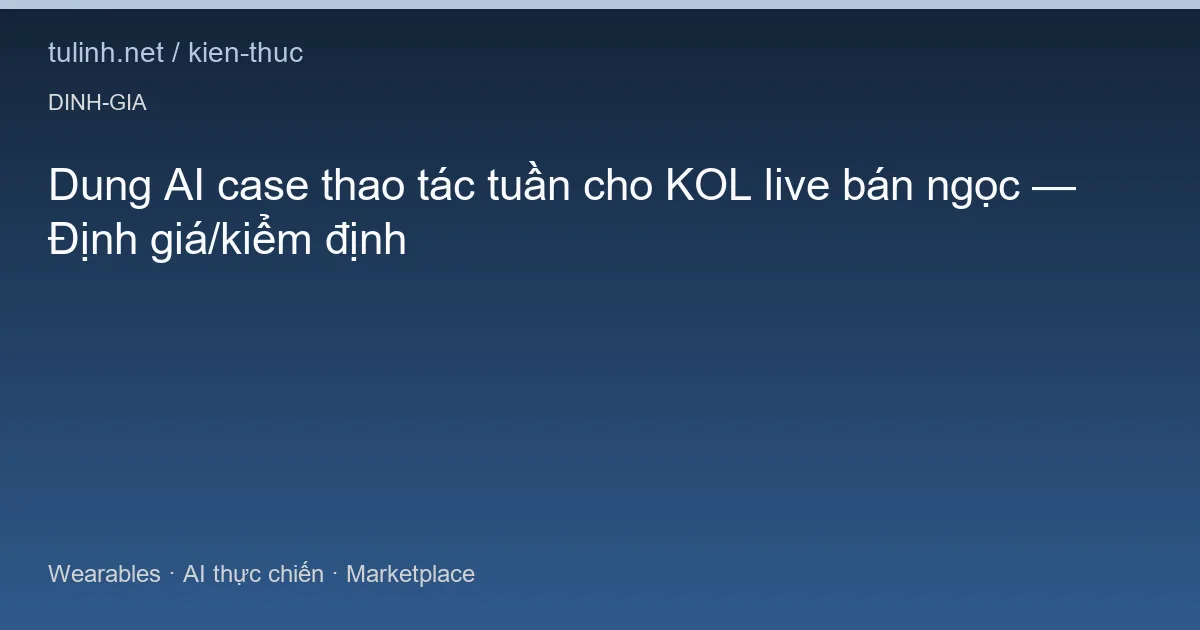Dung AI case thao tác tuần cho KOL live bán ngọc — Định giá/kiểm định