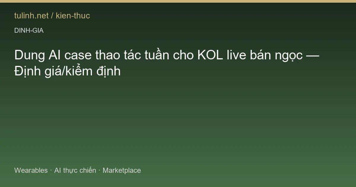 Dung AI case thao tác tuần cho KOL live bán ngọc — Định giá/kiểm định