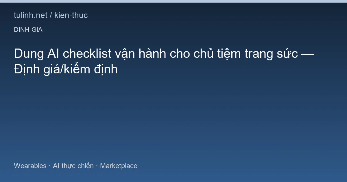 Dung AI checklist vận hành cho chủ tiệm trang sức — Định giá/kiểm định