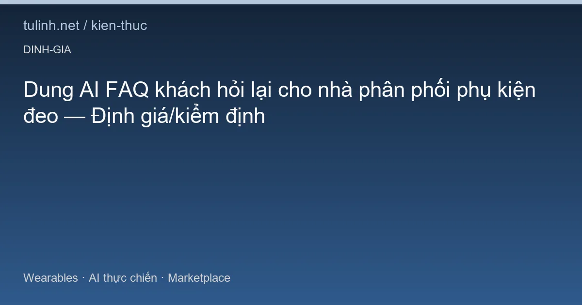 Dung AI FAQ khách hỏi lại cho nhà phân phối phụ kiện đeo — Định giá/kiểm định