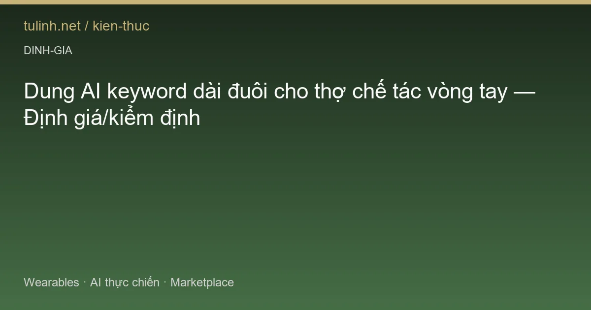 Dung AI keyword dài đuôi cho thợ chế tác vòng tay — Định giá/kiểm định