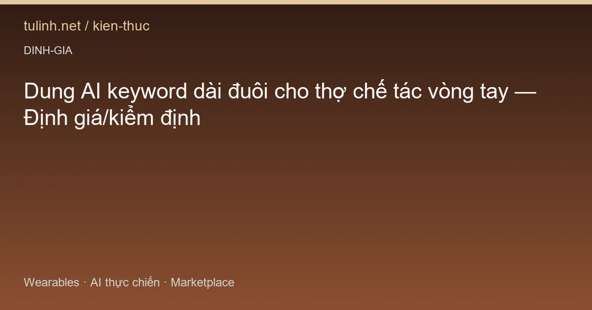 Dung AI keyword dài đuôi cho thợ chế tác vòng tay — Định giá/kiểm định