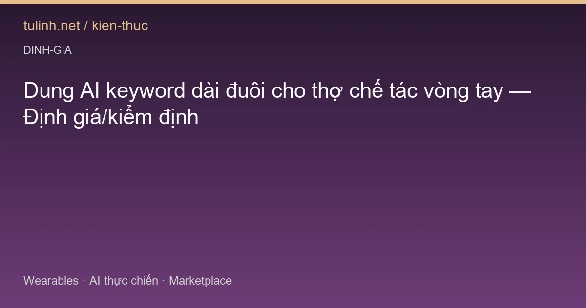 Dung AI keyword dài đuôi cho thợ chế tác vòng tay — Định giá/kiểm định