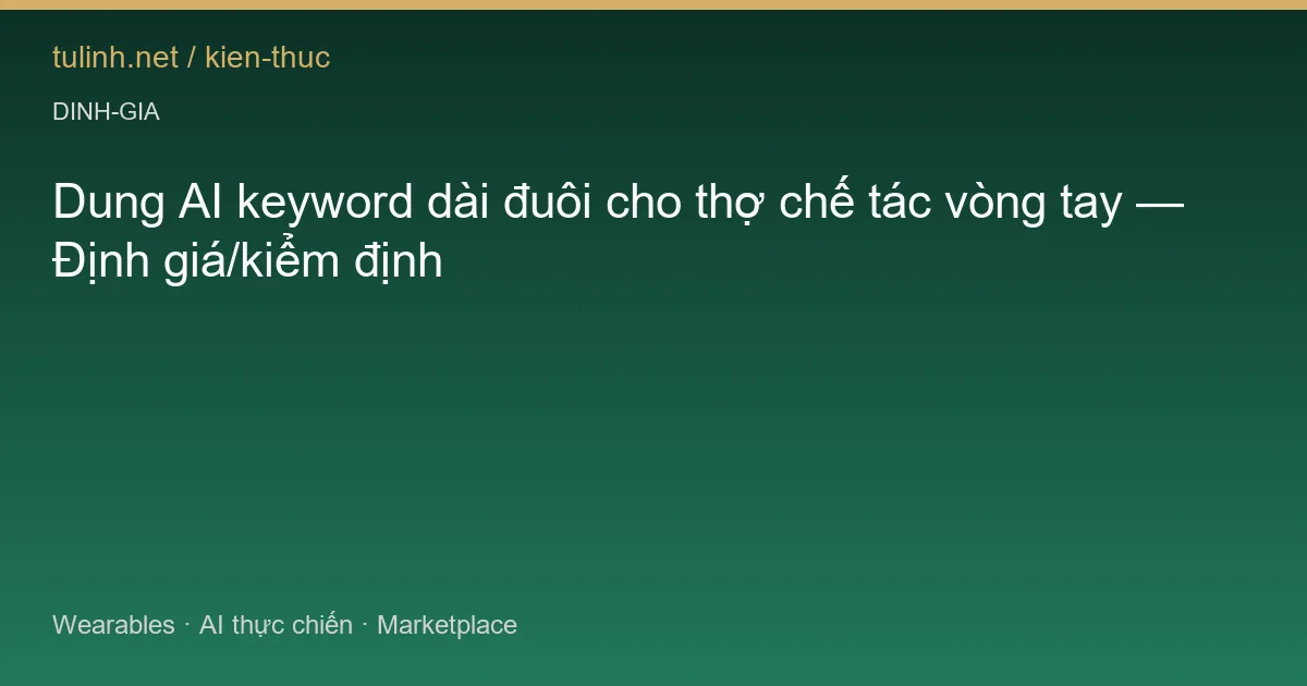 Dung AI keyword dài đuôi cho thợ chế tác vòng tay — Định giá/kiểm định