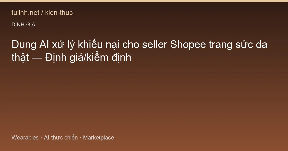 Dung AI xử lý khiếu nại cho seller Shopee trang sức da thật — Định giá/kiểm định