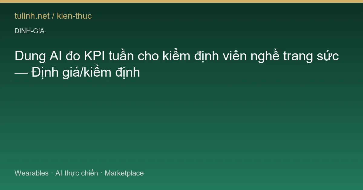 Dung AI đo KPI tuần cho kiểm định viên nghề trang sức — Định giá/kiểm định