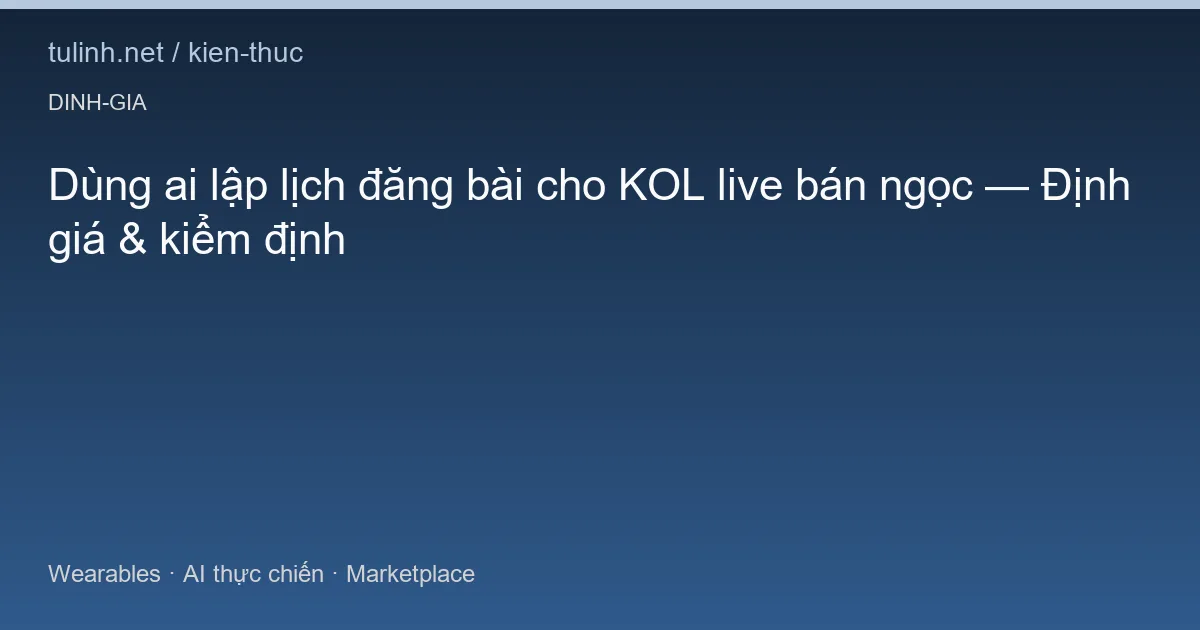 Dùng ai lập lịch đăng bài cho KOL live bán ngọc — Định giá & kiểm định