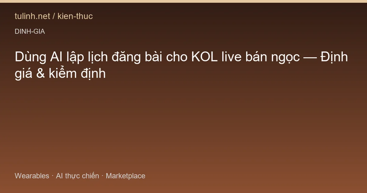 Dùng AI lập lịch đăng bài cho KOL live bán ngọc — Định giá & kiểm định