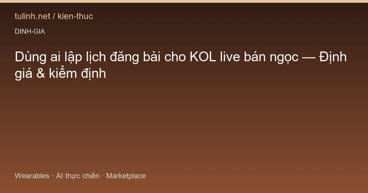 Dùng ai lập lịch đăng bài cho KOL live bán ngọc — Định giá & kiểm định