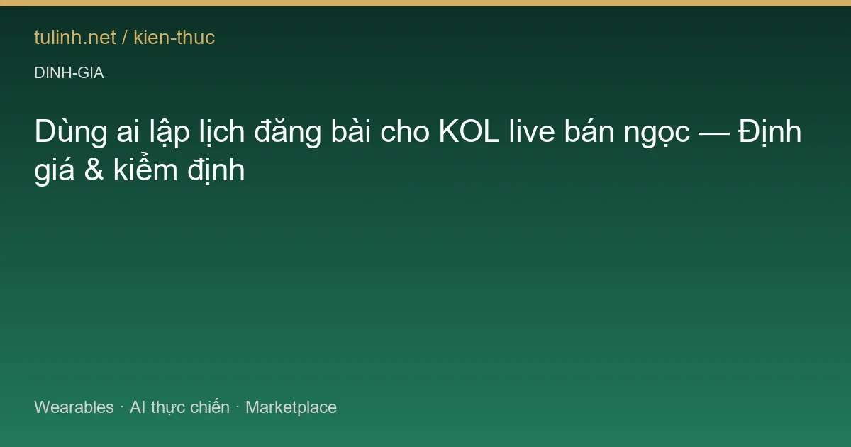 Dùng ai lập lịch đăng bài cho KOL live bán ngọc — Định giá & kiểm định