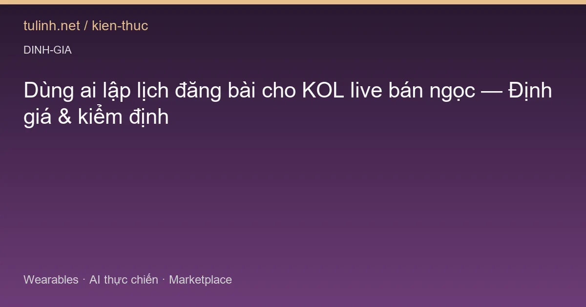 Dùng ai lập lịch đăng bài cho KOL live bán ngọc — Định giá & kiểm định
