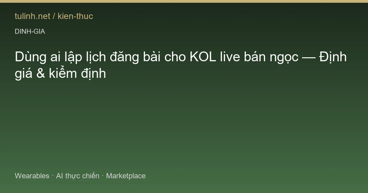 Dùng ai lập lịch đăng bài cho KOL live bán ngọc — Định giá & kiểm định
