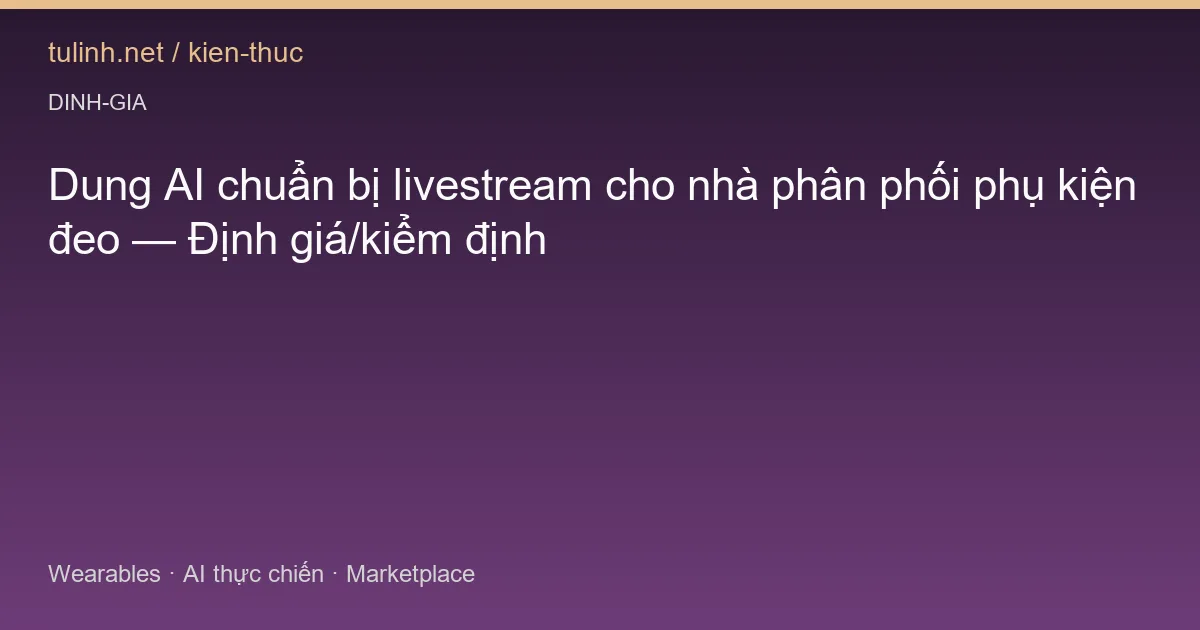 Dung AI chuẩn bị livestream cho nhà phân phối phụ kiện đeo — Định giá/kiểm định