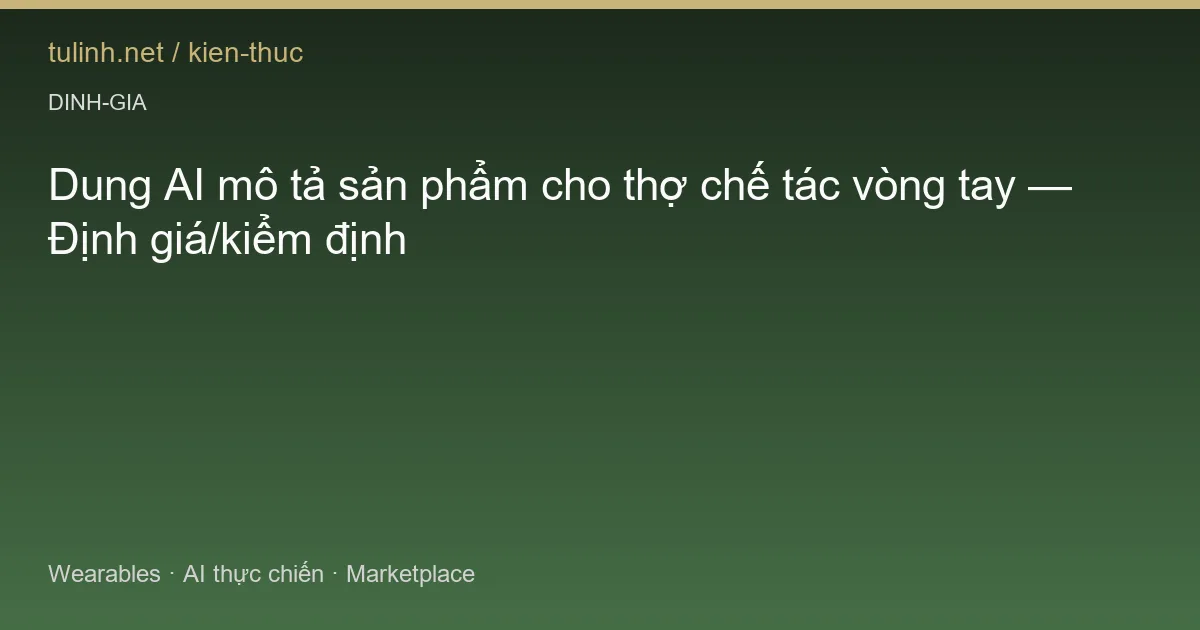 Dung AI mô tả sản phẩm cho thợ chế tác vòng tay — Định giá/kiểm định