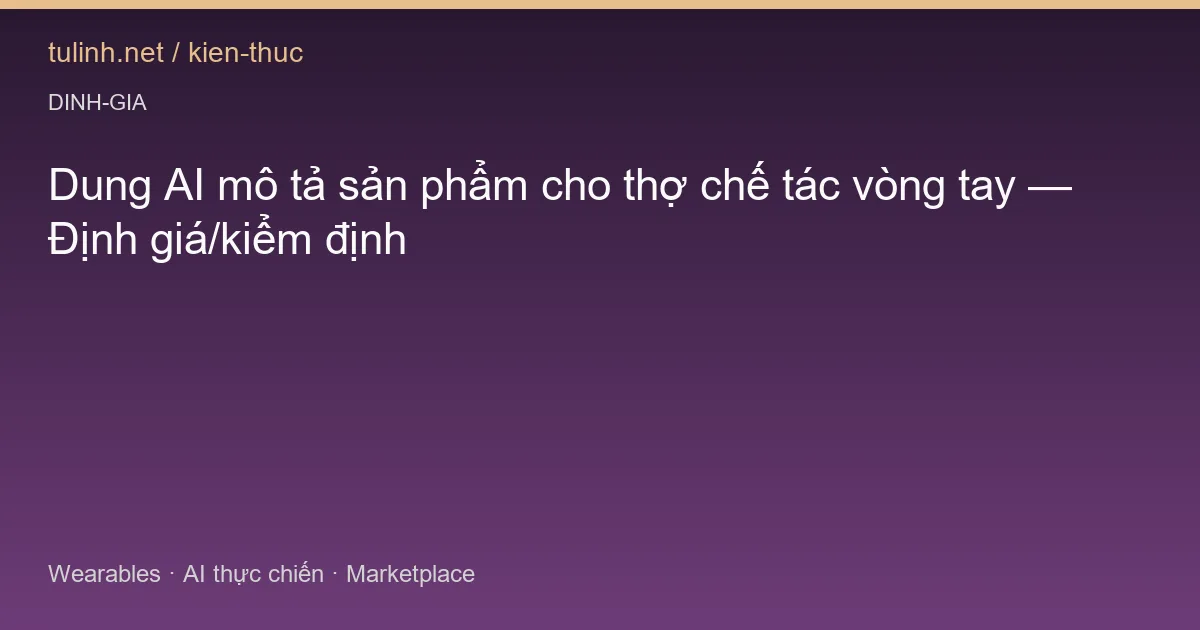 Dung AI mô tả sản phẩm cho thợ chế tác vòng tay — Định giá/kiểm định