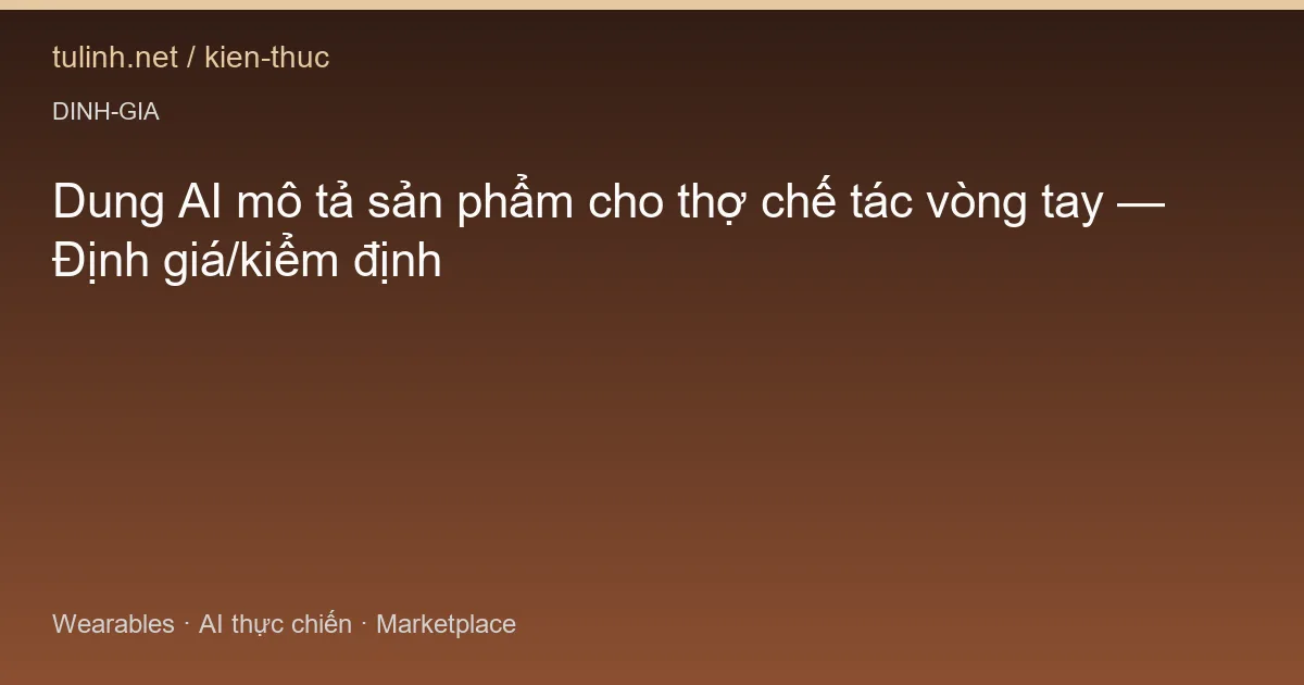 Dung AI mô tả sản phẩm cho thợ chế tác vòng tay — Định giá/kiểm định