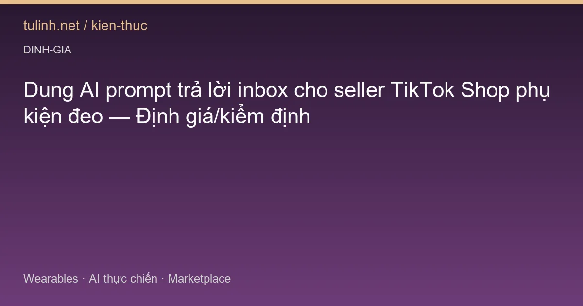 Dung AI prompt trả lời inbox cho seller TikTok Shop phụ kiện đeo — Định giá/kiểm định