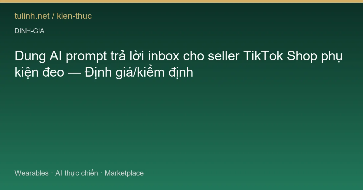 Dung AI prompt trả lời inbox cho seller TikTok Shop phụ kiện đeo — Định giá/kiểm định